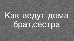 как ведут себя дома брат и сестра когда они одни дома