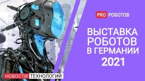 Выставка роботов в Германии 2021 // Роботы из ДНК //  Новости высоких технологий