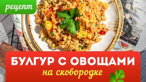 БУЛГУР С ОВОЩАМИ НА СКОВОРОДКЕ. БЫСТРЫЙ И ВКУСНЫЙ ГАРНИР ЗА 15 МИНУТ ⏰