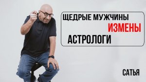 Сатья. Щедрые мужчины, измены, астрологи