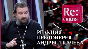 РЕАКЦИЯ ПРОТОИЕРЕЯ АНДРЕЯ ТКАЧЕВА
