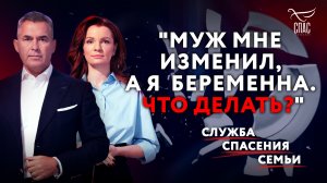 «МУЖ МНЕ ИЗМЕНИЛ, А Я БЕРЕМЕННА. ЧТО ДЕЛАТЬ?» СЛУЖБА СПАСЕНИЯ СЕМЬИ