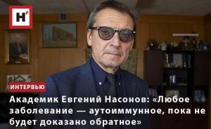 АКАДЕМИК ЕВГЕНИЙ НАСОНОВ: «ЛЮБОЕ ЗАБОЛЕВАНИЕ — АУТОИММУННОЕ, ПОКА НЕ БУДЕТ ДОКАЗАНО ОБРАТНОЕ»