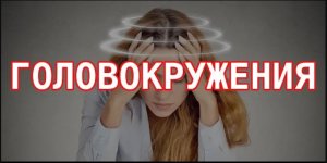 ? ГОЛОВОКРУЖЕНИЕ (симптомы, причина и лечение)