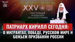 ПАТРИАРХ КИРИЛЛ СЕГОДНЯ: О МИГРАНТАХ, ПОБЕДЕ, РУССКОМ МИРЕ И БОЖЬЕМ ПРИЗВАНИИ РОССИИ.
