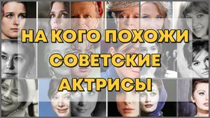 НА КОГО ПОХОЖИ СОВЕТСКИЕ АКТРИСЫ