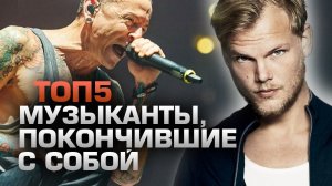 ТОП5 МУЗЫКАНТОВ, ПОКОНЧИВШИХ С СОБОЙ