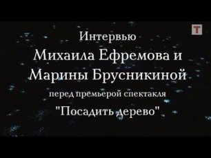 Интервью с Михаилом Ефремовым и Мариной Брусникиной перед премьерой спектакля «Посадить дерево»