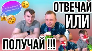 ОТВЕЧАЙ ИЛИ ПОЛУЧАЙ !