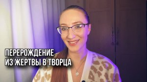 ПЕРЕРОЖДЕНИЕ ИЗ ЖЕРТВЫ В ТВОРЦА