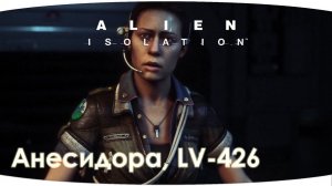 Анесидора, LV-426 | Alien: Isolation | Серия 7