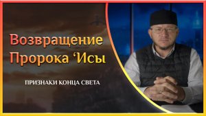 Возвращение Пророка 'Исы (Иисуса) - БОЛЬШИЕ И МАЛЫЕ ПРИЗНАКИ КОНЦА СВЕТА - Марат хазрат Багдалов