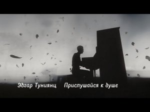 Эдгар Туниянц ( Прислушайся к душе )