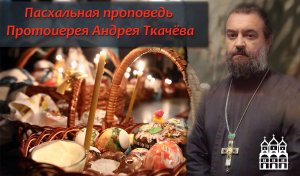 Пасхальная проповедь (Протоиерей Андрей Ткачёв).mp4