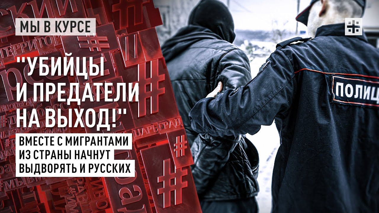 "Убийцы и предатели на выход!" Вместе с мигрантами из страны начнут выдворять и русских