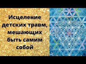 Исцеление детских травм, мешающих быть самим собой