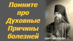 Помните про Духовные Причины появления болезней. Свят. Феофан.