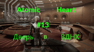 Atomic Heart (Атомное Сердце) . Прохождение. Дверь в ВДНХ. #13