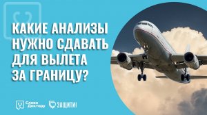 КАКИЕ АНАЛИЗЫ НУЖНО СДАВАТЬ ДЛЯ ВЫЛЕТА ЗА ГРАНИЦУ/Консультация врача/Слово доктору/Рекомендации/