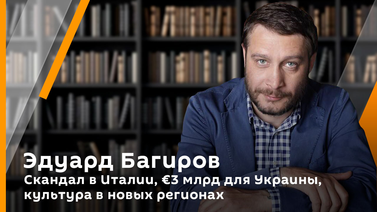 Эдуард Багиров. Скандал в Италии, €3 млрд для Украины, культура в новых регионах.mp4