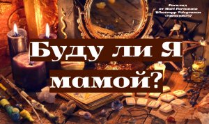 Буду ли Я мамой? Гадание на Зачатие и Беременность!!!!