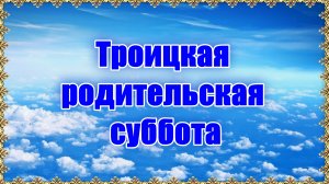 Троицкая Родительская Суббота. Почему именно суббота избрана нарочитым поминальным днем?