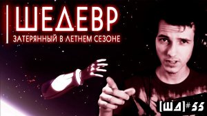 ШЕДЕВР, ЗАТЕРЯННЫЙ В ЛЕТНЕМ СЕЗОНЕ [ШД]#54