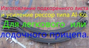 Изготовление подкоренного листа и усиление рессор типа AL-ko. Для легкового или лодочного прицепа.