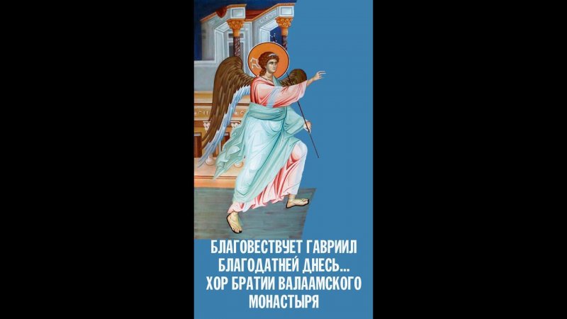 БЛАГОВЕСТВУЕТ ГАВРИИЛ БЛАГОДАТНЕЙ ДНЕСЬ: "РАДУЙСЯ!" | Хор братии Валаамского монастыря