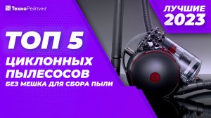 ТОП-5?ЛУЧШИХ ЦИКЛОННЫХ ПЫЛЕСОСОВ без мешка для сбора пыли?Какой купить в 2023 году