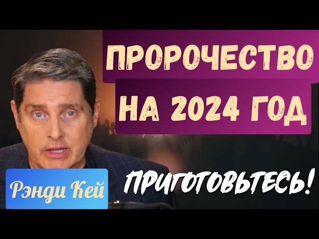 ПРОРОЧЕСТВО НА 2024 год! ПРИГОТОВЬТЕСЬ! Рэнди Кей