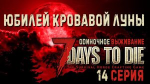 7 Days to Die✮ЮБИЛЕЙ КРОВАВОЙ ЛУНЫ✮ 14 СЕРИЯ