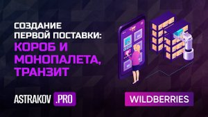 Создание первой поставки на WildBerries, короб и монопалета, транзит