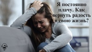 Я постоянно плачу. Как вернуть радость в свою жизнь