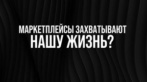 Маркетплейсы захватывают нашу жизнь?