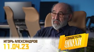 Игорь Борисович Александров. Свидетель эпохи