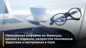 Пенсионная реформа во Франции, кризис в Израиле, непростое положение Эрдогана и настроения в США