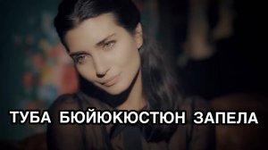 ТУБА БЮЙЮКЮСТЮН ЗАПЕЛА. Туба Буйукустун.Tuba Büyüküstün. Турецкие актёры. Турецкие сериалы.