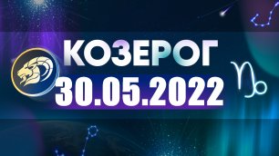 Гороскоп на 30 мая 2022 КОЗЕРОГ