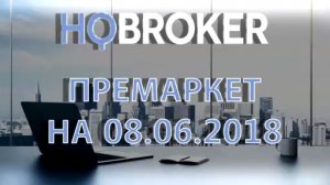 HQBroker. Премаркет на 08.06.2018 HQ брокер