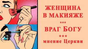 Макияж - вражда против Бога. Мнение Православной Церкви и святых.