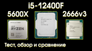 Тест i5-12400f, сравнение с 5600X и 2666v3.