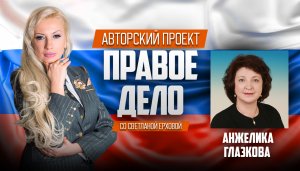 Медиа-проект «ПРАВОЕ ДЕЛО со Светланой Ерховой». Депутат ГД РФ Глазкова Анжелика Егоровна.ЧАСТЬ 1