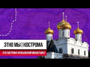 Этно мы | Кто построил Ипатьевский монастырь? | Кострома | История святой обители