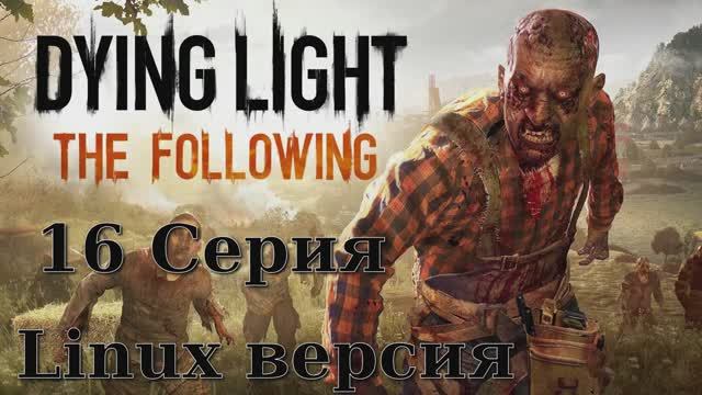 Угасающий Свет Последователи - 16 Серия (Dying Light The Following - Linux версия)