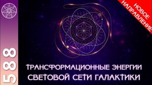 #588 Световая Сеть Галактики - новая трансформационная практика. Межзвездные и космические энергии.