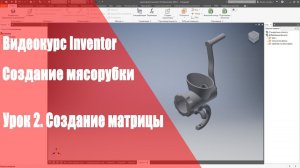 Inventor Базовый курс. Модель мясорубки. Урок 2. Создание матрицы