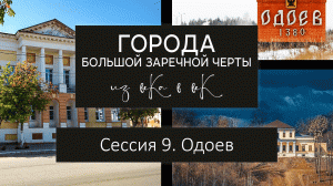 Города Большой Засечной черты: из века в век. Сессия 9. Одоев.