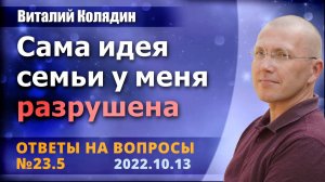 Ответы на вопросы №23.5. Сама идея семьи у меня разрушена. Виталий Колядин. 2022.10.13