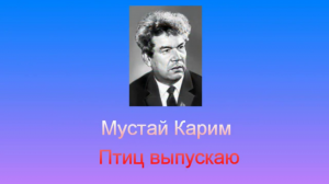 Мустай Карим "Птиц выпускаю" .